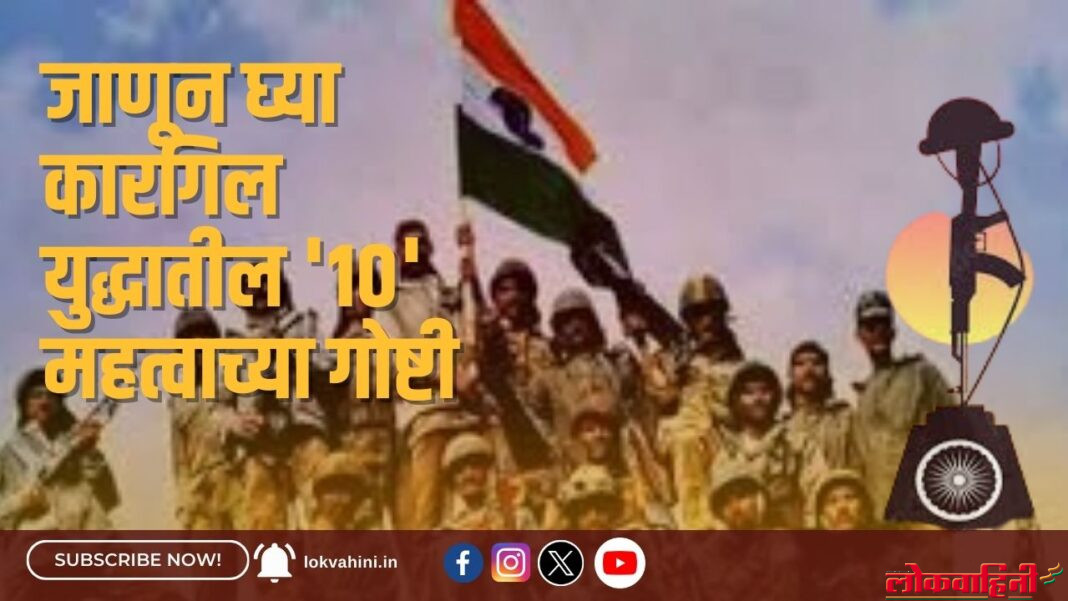 जाणून घ्या कारगिल युद्धातील '१०' महत्वाच्या गोष्टी