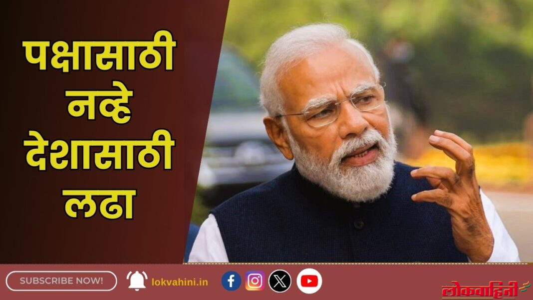Prime Minister : “पक्षासाठी नव्हे देशासाठी लढा”