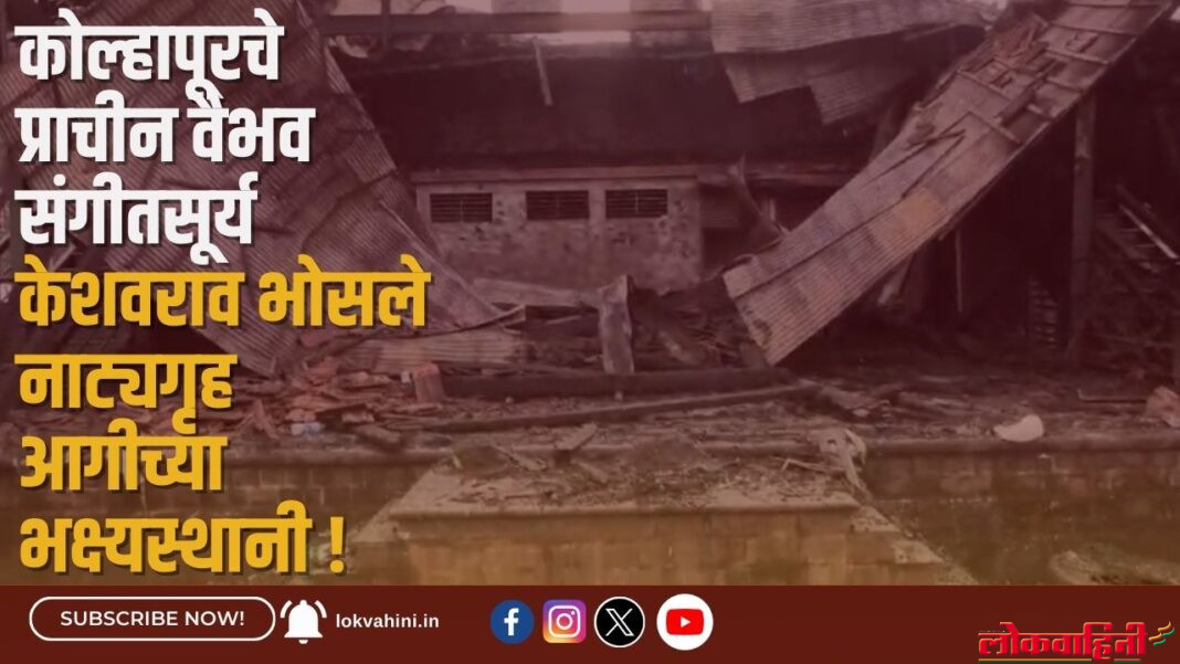 कोल्हापूरचे प्राचीन वैभव संगीतसूर्य केशवराव भोसले नाट्यगृह आगीच्या भक्ष्यस्थानी !