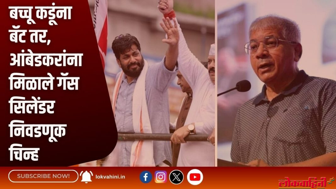 बच्चू कडूंना बॅट तर, आंबेडकरांना मिळाले गॅस सिलेंडर निवडणूक चिन्ह