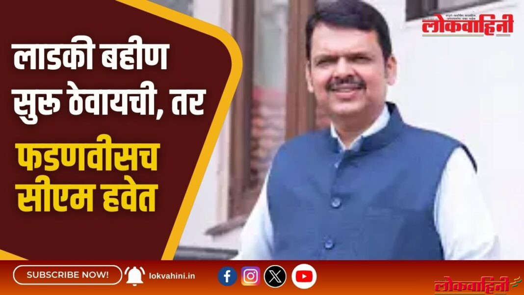 लाडकी बहीण सुरू ठेवायची, तर फडणवीसच सीएम हवेत