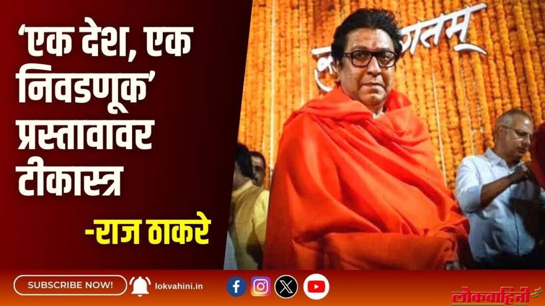 राज ठाकरे यांचे ‘एक देश, एक निवडणूक’ प्रस्तावावर टीकास्त्र
