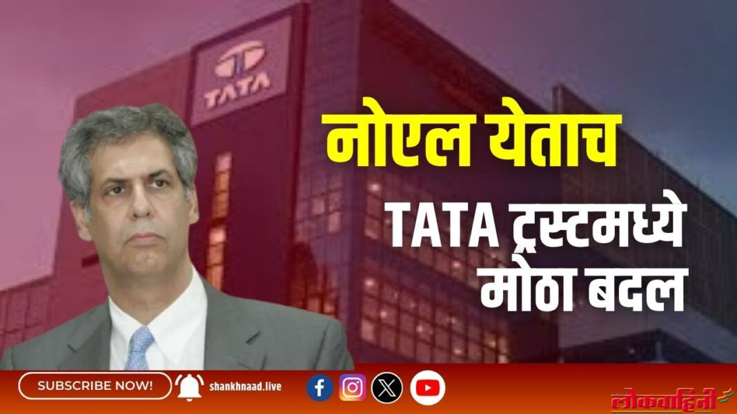 नोएल येचता TATA ट्रस्‍टमध्ये मोठा बदल!